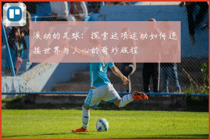 滚动的足球：探索这项运动如何连接世界与人心的奇妙旅程