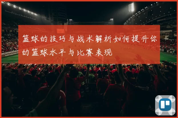 篮球的技巧与战术解析如何提升你的篮球水平与比赛表现