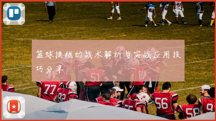篮球换线的战术解析与实战应用技巧分享